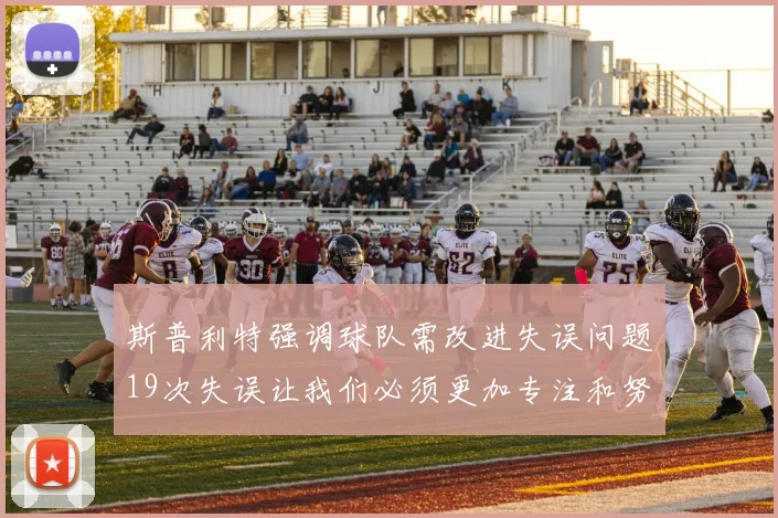 斯普利特强调球队需改进失误问题19次失误让我们必须更加专注和努力