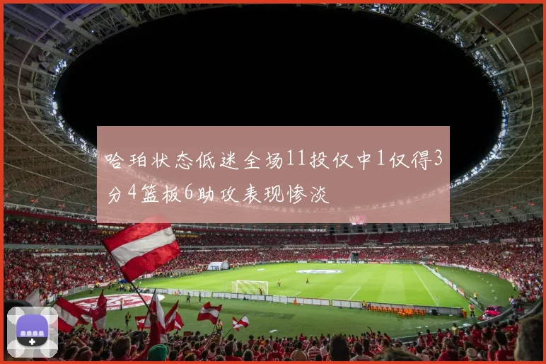 哈珀状态低迷全场11投仅中1仅得3分4篮板6助攻表现惨淡