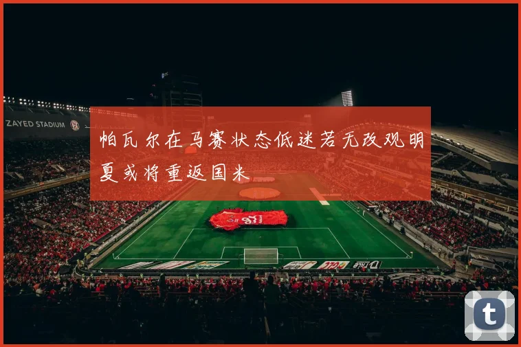 帕瓦尔在马赛状态低迷若无改观明夏或将重返国米