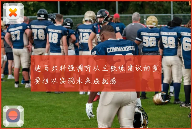 迪马尔科强调听从主教练建议的重要性以实现未来成就感