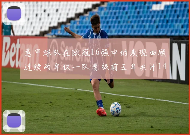 意甲球队在欧冠16强中的表现回顾连续两年仅一队晋级前五年共计14队
