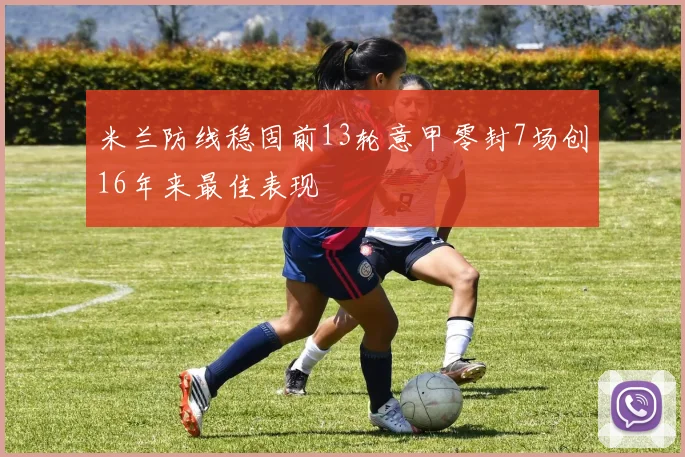 米兰防线稳固前13轮意甲零封7场创16年来最佳表现