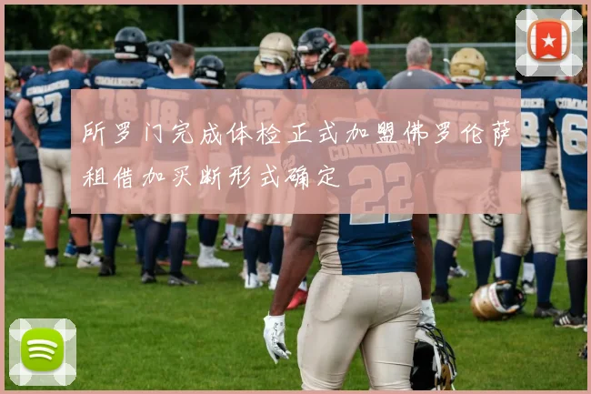 所罗门完成体检正式加盟佛罗伦萨租借加买断形式确定