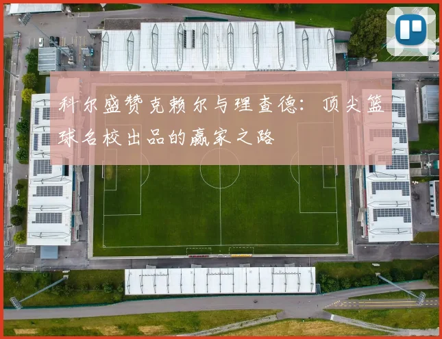 科尔盛赞克赖尔与理查德:顶尖篮球名校出品的赢家之路
