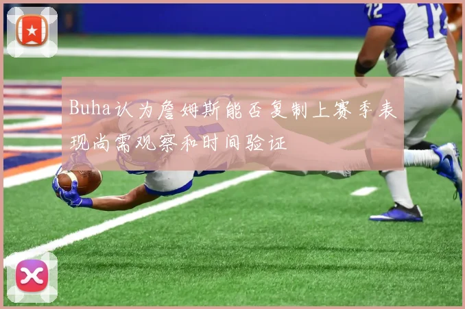 Buha认为詹姆斯能否复制上赛季表现尚需观察和时间验证