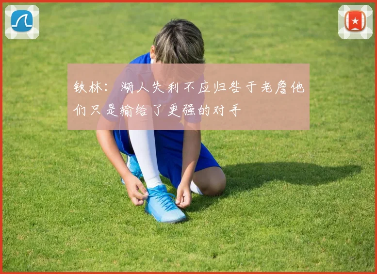 铁林：湖人失利不应归咎于老詹他们只是输给了更强的对手