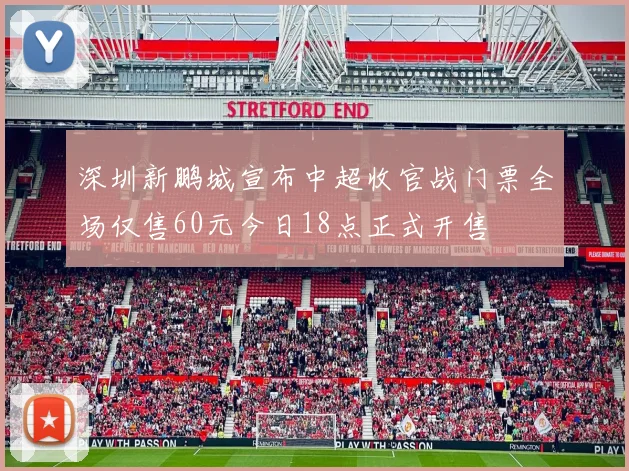 深圳新鹏城宣布中超收官战门票全场仅售60元今日18点正式开售