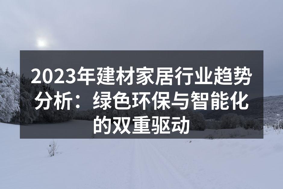 2023年建材家居行业趋势分析：绿色环保与智能化的双重驱动